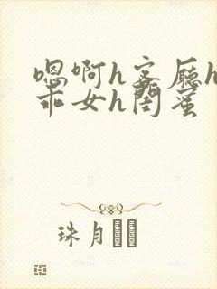 嗯啊h客厅hh乖女h闺蜜