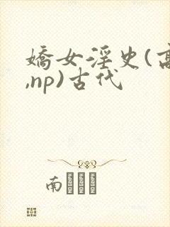 娇女淫史(高h,np)古代