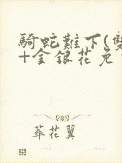 骑蛇难下(双)+金银花免费