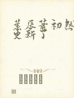 叶辰萧初然最快更新了