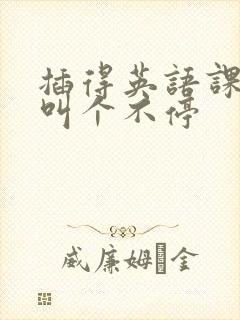 插得英语课代表叫个不停