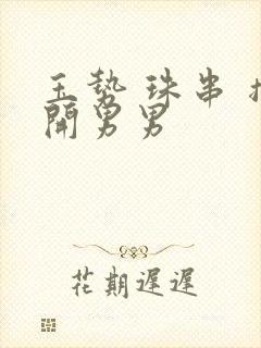 玉势 珠串 撑开男男