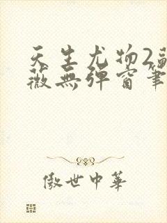 天生尤物2苏雪薇无弹窗笔趣阁