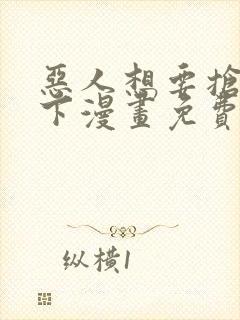 恶人想要抢救一下漫画免费漫画下拉式漫画