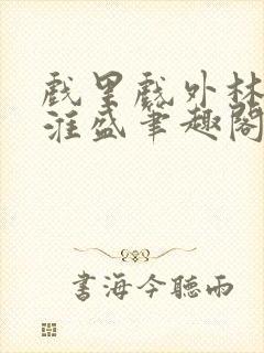 戏里戏外林栀季淮盛笔趣阁