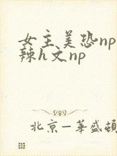 女主美恐np高辣h文np
