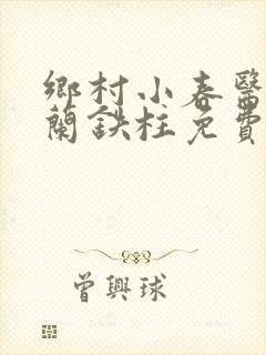 乡村小春医王淑兰铁柱免费阅读全文