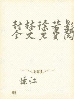 封林徐若影小说全文免费阅读笔趣正版最新版