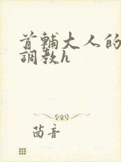 首辅大人的花式调教h