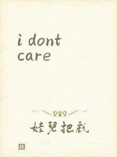 i dont care