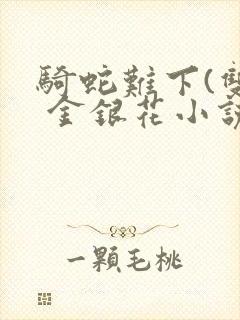 骑蛇难下(双) 金银花小说