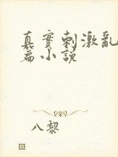 真实刺激乱13篇小说