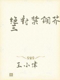 绝对禁锢芥末三三