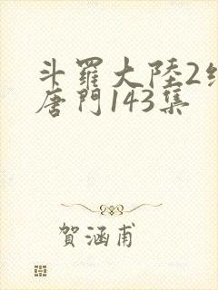 斗罗大陆2绝世唐门143集封面