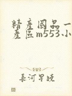 精产国品一二三产区m553小说