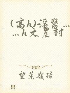 (高h)淫医……h文农村