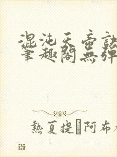 混沌天帝诀凌风笔趣阁无弹窗