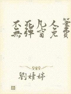 不死凡人笔趣阁无弹窗免费阅读