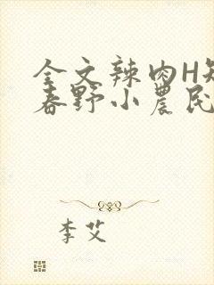 全文辣肉H短篇春野小农民