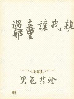 过来让我亲亲你那里