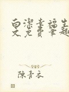 白洁幸福生活全文免费笔趣阁阅读