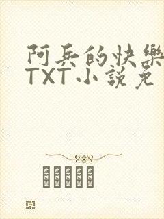 阿兵的快乐生活TXT小说免费阅读全章