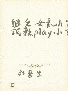 继攵女乱h客厅调教play小说