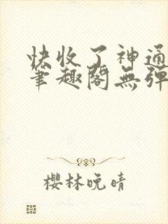 快收了神通吧 笔趣阁无弹窗