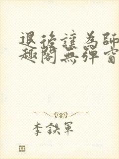 退后让为师来笔趣阁无弹窗封面