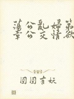 荡公乱妇第69章公交情欲