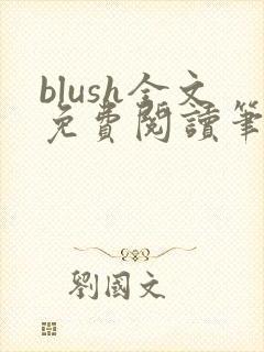 blush全文免费阅读笔趣阁无弹窗