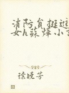 消防员挺进乖乖女h苏烨小说