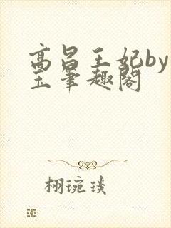 高昌王妃by黛玉笔趣阁