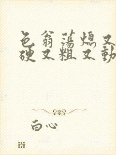 色翁荡熄又大又硬又粗又动态图封面