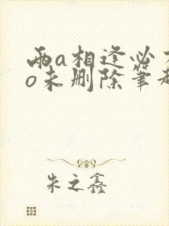 两a相逢必有一o未删除笔趣阁