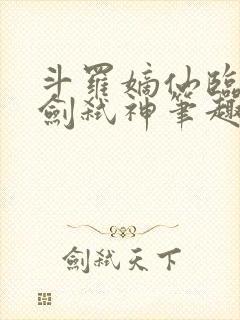 斗罗嫡仙临尘酒剑弑神笔趣阁