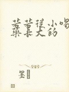 若若从小喝催乳药长大的