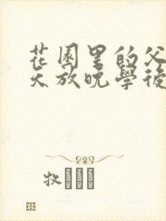 花园里的父爱有天放晚学后