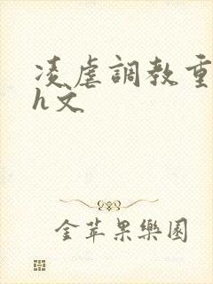 凌虐调教重口高h文