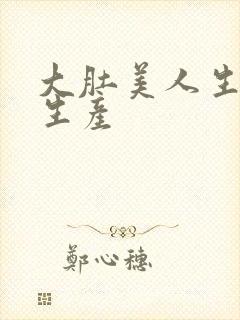 大肚美人生产双生产