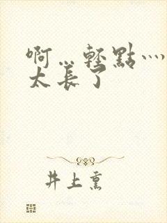 啊…轻点灬太粗太长了