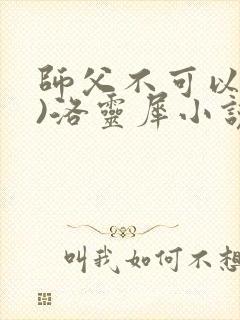 师父不可以(限)洛灵犀小说笔趣阁