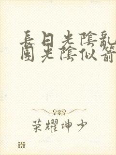 长日光阴乱作一团光阴似箭眇眇翟