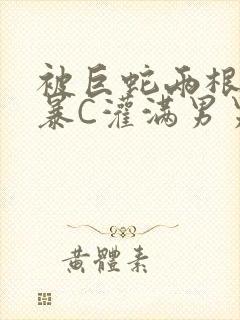 被巨蛇两根强制暴C灌满男男漫画封面