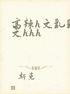 高辣h文乱乳h文hhh