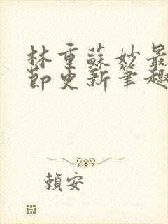 林重苏妙最新章节更新笔趣阁