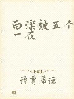 白洁被五个人玩一夜