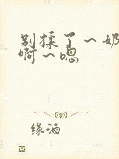 别揉了～奶头～啊～嗯封面