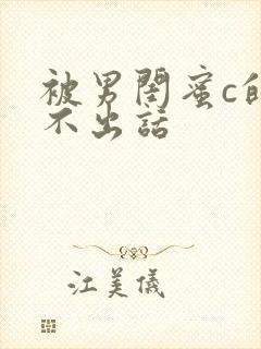 被男闺蜜c的说不出话