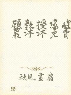 顾教授您醒了吗严沐沐免费阅读